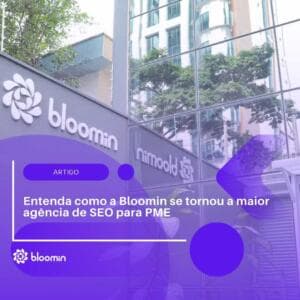 Entenda como a Bloomin se tornou a maior agência de SEO para PME