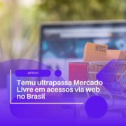 Temu ultrapassa Mercado Livre em acessos via web no Brasil