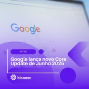 Google lança novo Core Update de Junho 2025 e reforça foco em conteúdo útil