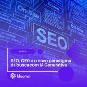 SEO, GEO e o novo paradigma da busca com IA Generativa