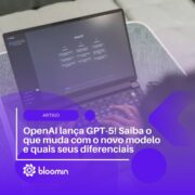 OpenAI lança GPT-5! Saiba o que muda com o novo modelo e quais seus diferenciais