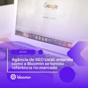 Agência de SEO local: entenda como a Bloomin se tornou referência no mercado