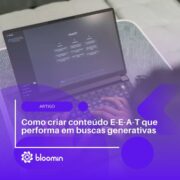 Como criar conteúdo E-E-A-T que performa em buscas generativas