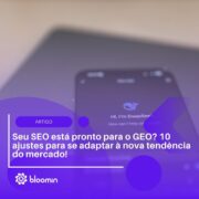 Seu SEO está pronto para o GEO? 10 ajustes para se adaptar à nova tendência do mercado!