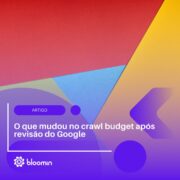 O que mudou no crawl budget após revisão do Google